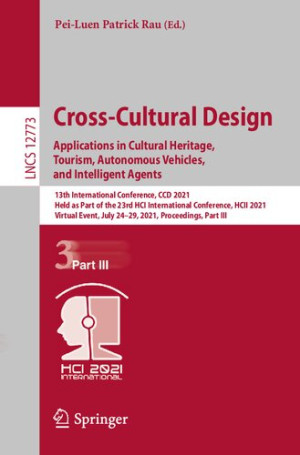 Book cover: Cross-cultural design : applications in cultural heritage, tourism, autonomous vehicles, and intelligent agents : 13th International Conference, CCD 2021, held as part of the 23rd HCI International Conference, HCII 2021, Virtual event, July 24-29, 2021, Proceedings. Part III
