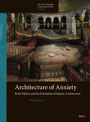 Book cover: Architecture of anxiety : body politics and the formation of Islamic architecture