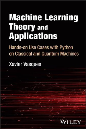 Book cover: Machine learning theory and applications : hands-on use cases with python on classical and quantum machines