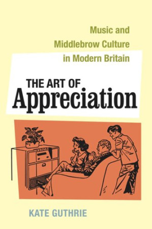 Book cover: The Art of appreciation : music and middlebrow culture in modern Britain