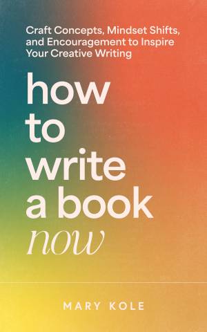 Book cover: How to write a book now : craft concepts, mindset shifts, and encouragement to inspire your creative writing