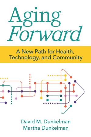 Book cover: Aging forward a new path for health, technology, and community