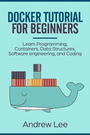 Book cover: Docker tutorial for beginners: learn programming, containers, data structures, software engineering, and coding