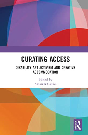 Book cover: Curating access : disability art activism and creative accommodation
