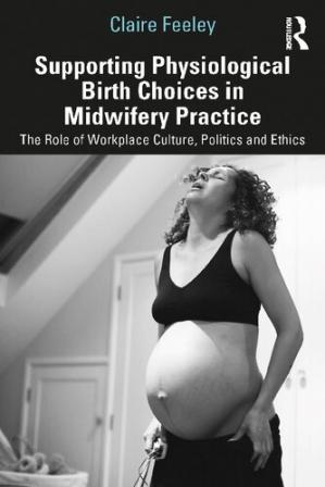 Book cover: Supporting physiological birth choices in midwifery practice : the role of workplace culture, politics and ethics