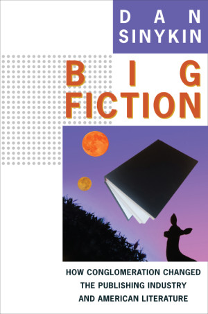 Book cover: Big fiction : how conglomeration changed the publishing industry and American literature