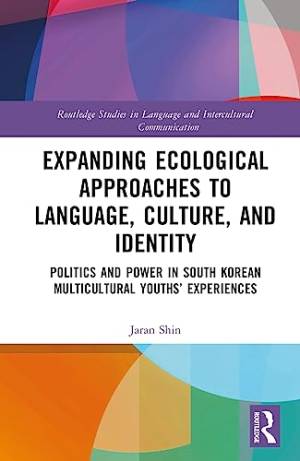 Book cover: Expanding ecological approaches to language, culture, and identity : politics and power in South Korean multicultural youths’ experiences