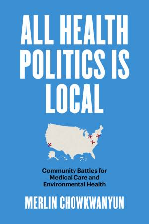 Book cover: All Health Politics Is Local : Community Battles for Medical Care and Environmental Health
