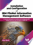 Book cover: Installation and configuration of ibm filenet information management software : a step-by-step guide to installing and configuring ibm filenet ecm and case manager on rhel 8.0