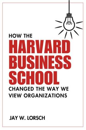 Book cover: How the Harvard business school changed the way we view organizations