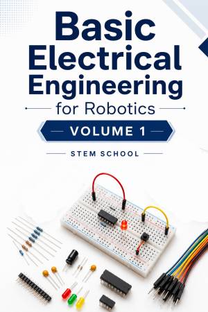 Book cover: Basic electrical engineering for robotics volume 1 : learn circuits, power systems & safety fundamentals