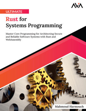 Book cover: Ultimate rust for systems programming : master core programming for architecting secure and reliable software systems with rust and webassembly