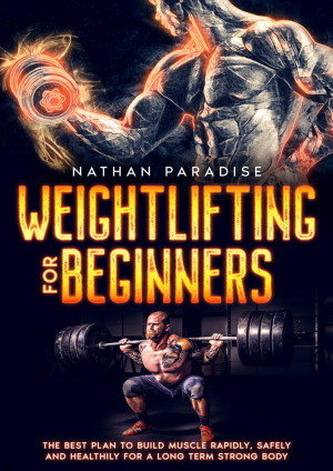 Book cover: Weightlifting for beginners : the best plan to building muscle rapidly, safely and healthily for a long term strong body