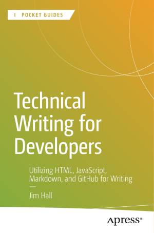 Book cover: Technical writing for developers : utilizing html, javascript, markdown, and github for writing