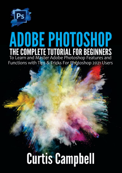 Book cover: Adobe Photoshop: the complete tutorial for beginners to learn and master adobe Photoshop features and functions with tips & tricks for Photoshop 2021 users.