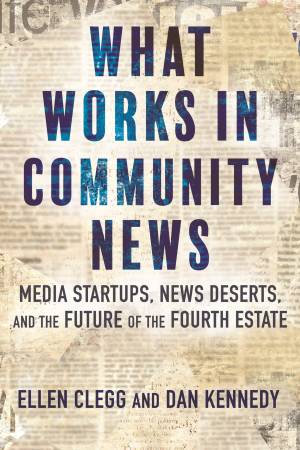 Book cover: What works in community news media startups, news deserts, and the future of the fourth estate