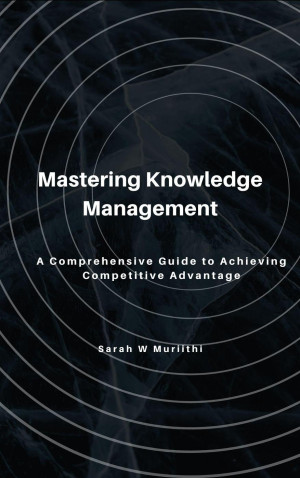 Book cover: Mastering knowledge management: a comprehensive guide to achieving competitive advantage